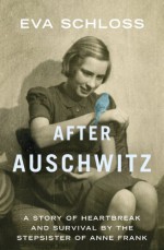 After Auschwitz: A Story of Heartbreak and Survival by the Stepsister of Anne Frank - Eva Schloss