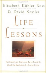 Life Lessons: Two Experts on Death and Dying Teach Us About the Mysteries of Life and Living - Elisabeth Kübler-Ross, David Kessler