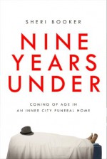 Nine Years Under: Coming of Age in an Inner-City Funeral Home - Sheri Booker