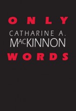 Only Words - Catharine A. MacKinnon