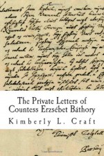 The Private Letters of Countess Erzsebet Bathory - Kimberly L. Craft