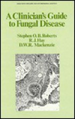 A Clinician's Guide to Fungal Disease - Stephen O.B. Roberts, D.W.R. Mackenzie, Roderick J. Hay