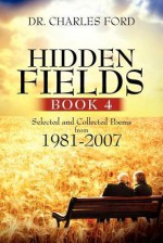 Hidden Fields, Book 4: Selected and Collected Poems from 1981-2007 - Charles Ford