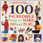 The Best Ever Book of 100 Incredible Things to Make, Do and Play - Lorenz Children's Books