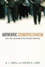 Authentic Cosmopolitanism: Love, Sin, and Grace in the Christian University - Steven D. Cone, R. J. Snell