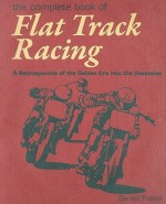 The Complete Book Of Flat Track Racing: A Retrospective of the Golden Era into the Seventies - Gerald Foster