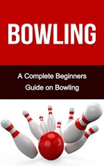 Bowling: A Complete Bowling Guide On: Bowling for Beginners- Bowling Fundamentals- Bowling Tips- Bowling for Dummies (Bowling, Bowling Basics, Bowling ... Bowling like a pro, bowling tips) - Sarah Johnson, Bowling For Beginners, Bowling Alone, Bowling Books