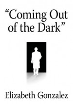 "Coming Out of the Dark" - Elizabeth Gonzalez