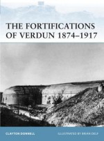 The Fortifications of Verdun 1874-1917 - Clayton Donnell, Brian Delf