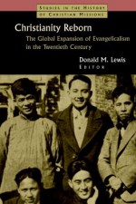 Christianity Reborn: The Global Expansion of Evangelicalism in the Twentieth Century - Donald M. Lewis