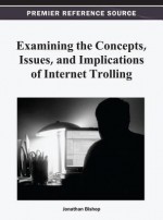 Examining the Concepts, Issues, and Implications of Internet Trolling - Jonathan Bishop