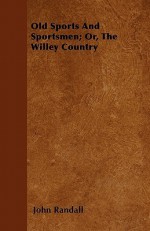 Old Sports and Sportsmen; Or, the Willey Country - John Randall