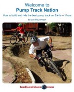 Welcome To Pump Track Nation: How To Build And Ride The Best Pump Track On Earth - Yours - Lee McCormack