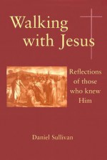 Walking with Jesus: Reflections of Those Who Knew Him - Daniel Sullivan