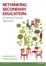 Rethinking Secondary Education: A Human-Centred Approach. by Scherto Gill, Garrett Thomson - Scherto Gill