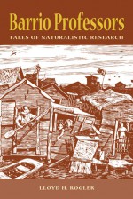 BARRIO PROFESSORS: Tales of Naturalistic Research - Lloyd H. Rogler