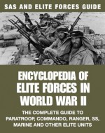 Encyclopedia of Elite Forces in World War II: The Complete Guide to Paratroop, Commando, Ranger, SS, Marine and Other Elite Units (SAS and Elite Forces Guide) - Michael E. Haskew