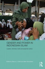 Gender and Power in Indonesian Islam: Leaders, Feminists, Sufis and Pesantren Selves - Bianca Smith, Mark Woodward