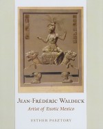 Jean-Frederic Waldeck: Artist of Exotic Mexico - Esther Pasztory