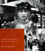 Margaret Mead, Gregory Bateson, and Highland Bali: Fieldwork Photographs of Bayung Gede, 1936-1939 - Gerald Sullivan