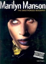 Marilyn Manson: The Unauthorized Biography - Kalen Rogers