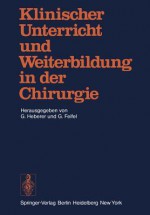 Klinischer Unterricht Und Weiterbildung in Der Chirurgie: Symposium Aus Anlass Des 75. Geburtstages Von Professor Dr. Dr. H.C. Rudolf Zenker - G. Heberer, G. Feifel