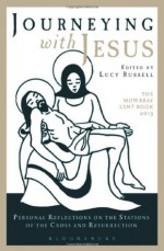 Journeying with Jesus: Personal Reflections on the Stations of the Cross and Resurrection: The Mowbray Lent Book 2013 - Lucy Russell