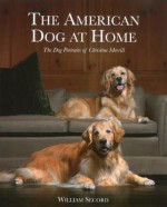 The American Dog at Home: The Dog Portraits of Christine Merrill - William Secord