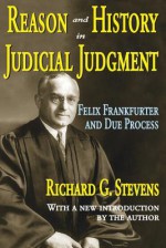 Reason and History in Judicial Judgment: Felix Frankfurter and Due Process - Richard Stevens