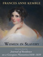 Women in Slavery: Selections from her Journal of Residence on a Georgian Plantation, 1838-1839 - Frances Anne Kemble