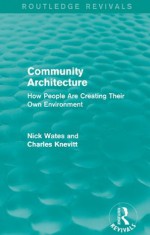 Community Architecture: How People Are Creating Their Own Environment (Routledge Revivals) - Nick Wates, Charles Knevitt