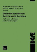 Didaktik Beruflichen Lehrens Und Lernens: Reflexionen, Diskurse Und Entwicklungen - Holger Reinisch, Klaus Beck, Manfred Eckert