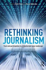 Rethinking Journalism: Trust and Participation in a Transformed News Landscape - M.J. Broersma, Chris Peters