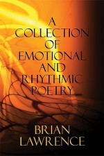 A Collection of Emotional and Rhythmic Poetry - Brian Lawrence