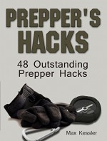 Prepper Hacks: 48 Outstanding Prepper Hacks (Survival Gear, Survivalist, Survival Tips) - Max Kessler