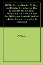 Off Grid Living Box Set: 33 Ways and Detailed Deractions on How to Exist Off-the-Grid plus Everything You Need to Know For Wilderness Survival Combind ... Living Tips, survival guide for beginners) - Jeff Lewis, Filip Brooks, Jerry Cline