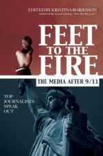 Feet to the Fire: The Media After 9/11, Top Journalists Speak Out - Kristina Borjesson