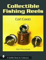 Collectible Fishing Reels (Schiffer Book for Collectors) - Carl Caiati