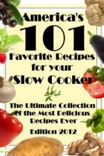 America's 101 Favorite Recipes For Your Slow Cooker Crockpot - The Ultimate Collection of the Most Delicious Recipes Ever (Edition 2012) - Rory Liam Elliott