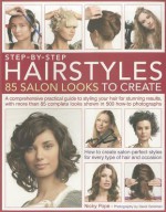 Step by Step Hairstyles: 85 Salon Looks to Create: A Comprehensive Practical Guide to Styling Your Hair for Stunning Results, with More Than 80 Complete Looks Shown in 500 How-to Photographs - Nicky Pope