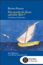 Was macht die Biene auf dem Meer?: Gedichte für Kinder, Mütter, Väter, Großmütter und Großväter (German Edition) - Reiner Kunze, Horst Sauerbruch