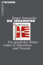 Die Johanniter: Ein geistlicher Ritterorden in Mittelalter und Neuzeit (German Edition) - Jürgen Sarnowsky