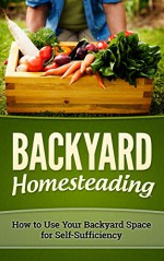 BACKYARD HOMESTEADING: HOW TO USE YOUR BACKYARD SPACE FOR SELF-SUFFICIENCY (Homesteader, Mini Farming Book 1) - Mark O'Connell