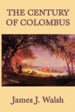 The Century of Colombus - James Joseph Walsh