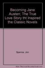 Becoming Jane Austen; The True Love Story tht Inspired the Classic Novels - Jon Spence