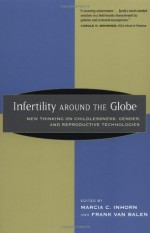 Infertility around the Globe: New Thinking on Childlessness, Gender, and Reproductive Technologies - Marcia Inhorn