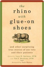 The Rhino with Glue-On Shoes: And Other Surprising True Stories of Zoo Vets and their Patients - Lucy H. Spelman, Ted Y. Mashima, Ted Y. Mashima, DVM