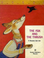 The Fox And The Thrush: A Russian Folk Tale - Alexei Nikolayevich Tolstoy