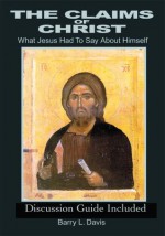 The Claims of Christ: What Jesus Had To Say About Himself - Barry Davis