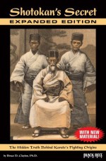 Shotokan's Secret: The Hidden Truth Behind Karate's Fighting Origins - Expanded Edition - Bruce Clayton